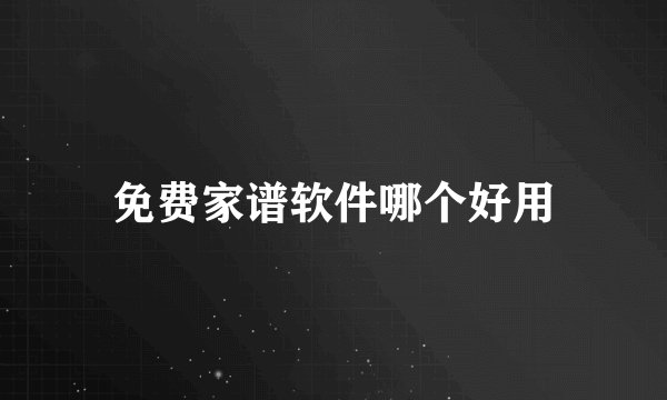 免费家谱软件哪个好用