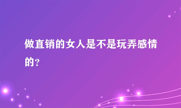 做直销的女人是不是玩弄感情的？
