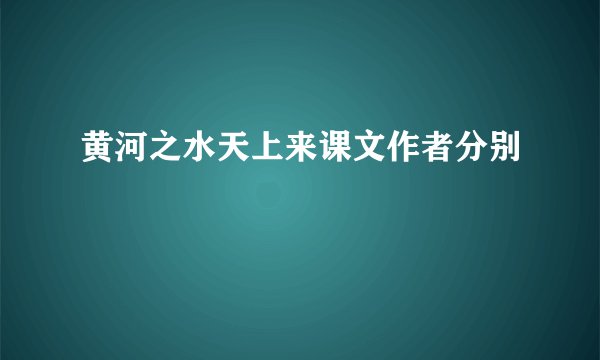 黄河之水天上来课文作者分别