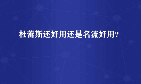杜蕾斯还好用还是名流好用？