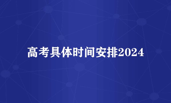 高考具体时间安排2024