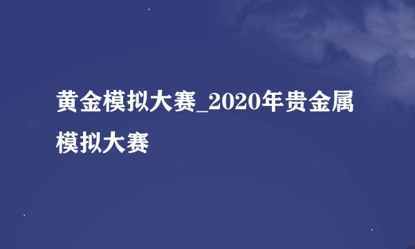 黄金模拟大赛_2020年贵金属模拟大赛