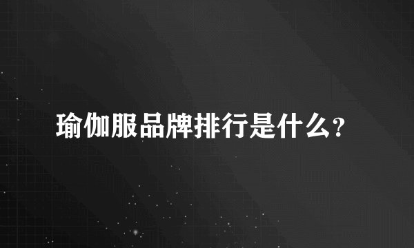 瑜伽服品牌排行是什么？
