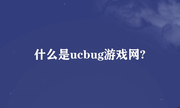 什么是ucbug游戏网?