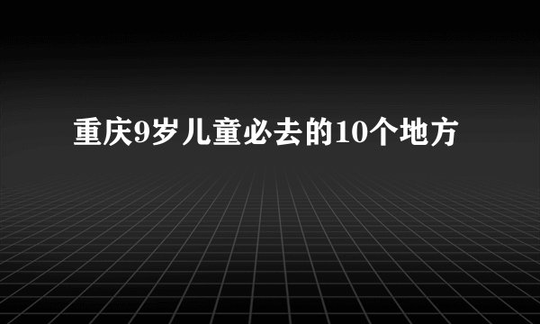 重庆9岁儿童必去的10个地方
