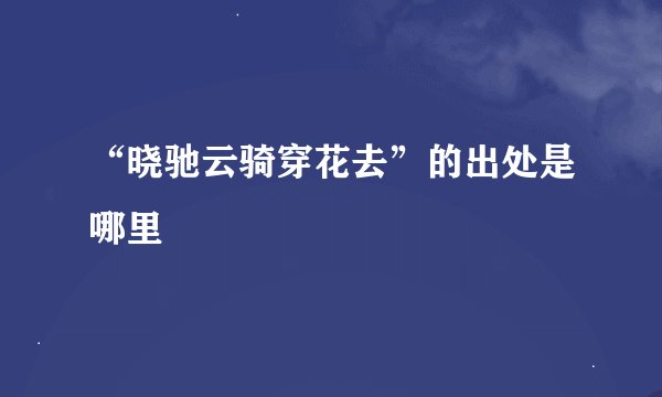 “晓驰云骑穿花去”的出处是哪里