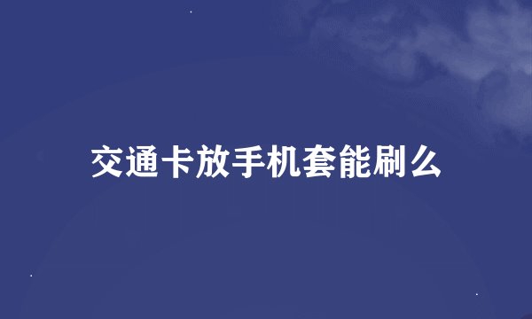 交通卡放手机套能刷么