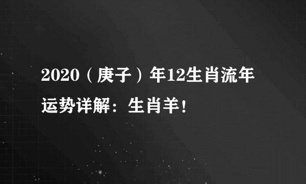 2020（庚子）年12生肖流年运势详解：生肖羊！