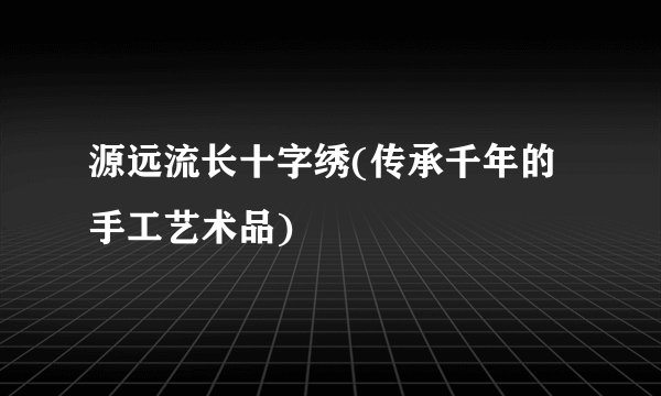 源远流长十字绣(传承千年的手工艺术品)