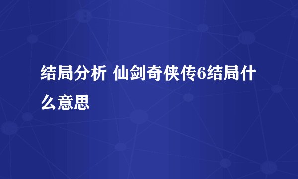 结局分析 仙剑奇侠传6结局什么意思