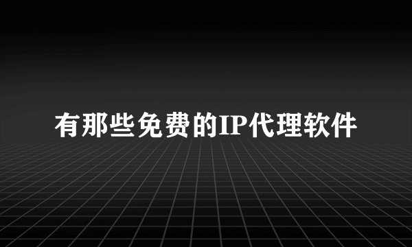 有那些免费的IP代理软件