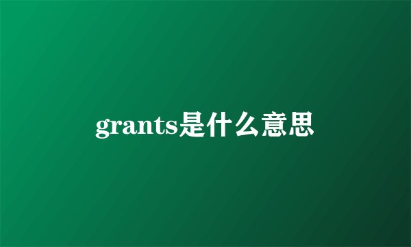 grants是什么意思