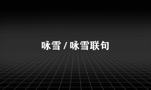 咏雪 / 咏雪联句