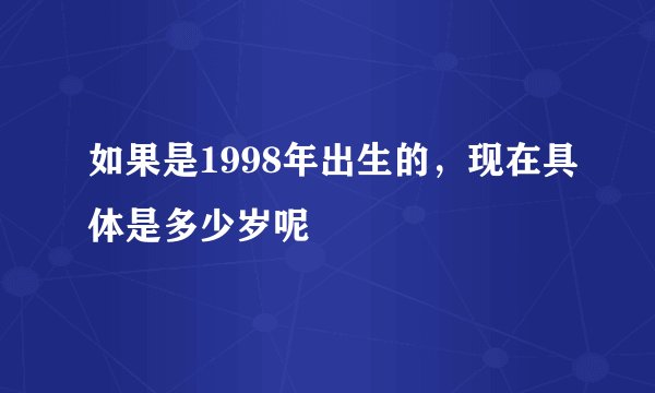 如果是1998年出生的,现在具体是多少岁呢