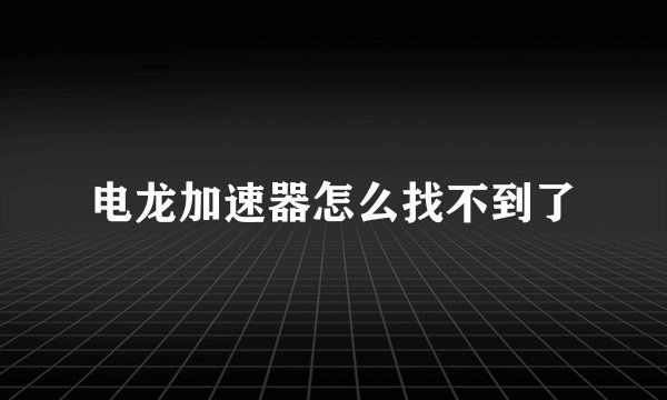 电龙加速器怎么找不到了