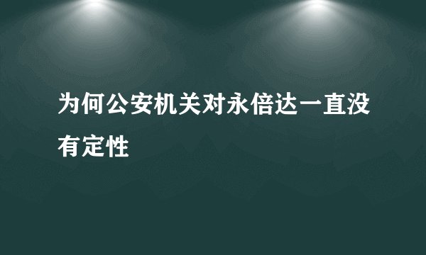 为何公安机关对永倍达一直没有定性