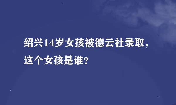 绍兴14岁女孩被德云社录取，这个女孩是谁？