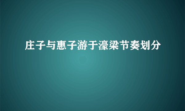 庄子与惠子游于濠梁节奏划分