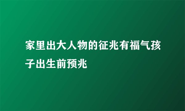 家里出大人物的征兆有福气孩子出生前预兆