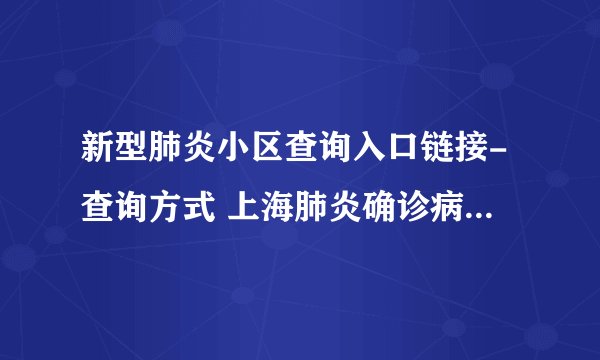 新型肺炎小区查询入口链接-查询方式 上海肺炎确诊病例分布小区名单