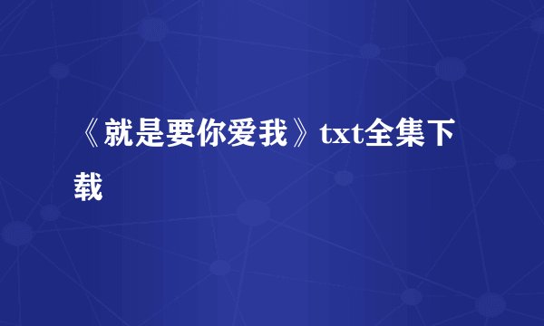 《就是要你爱我》txt全集下载