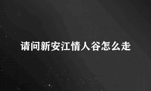 请问新安江情人谷怎么走