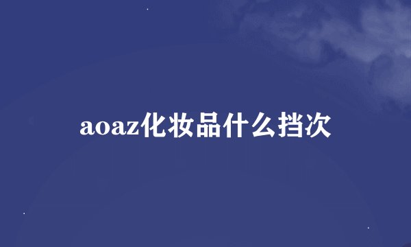 aoaz化妆品什么挡次