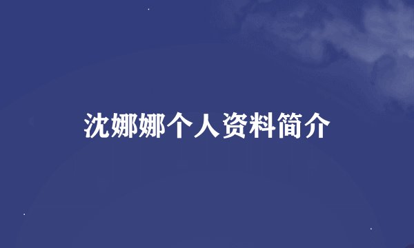 沈娜娜个人资料简介