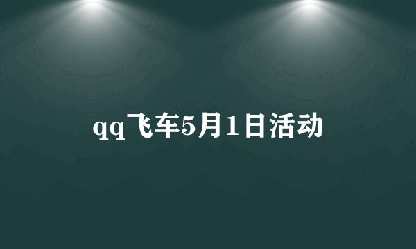 qq飞车5月1日活动