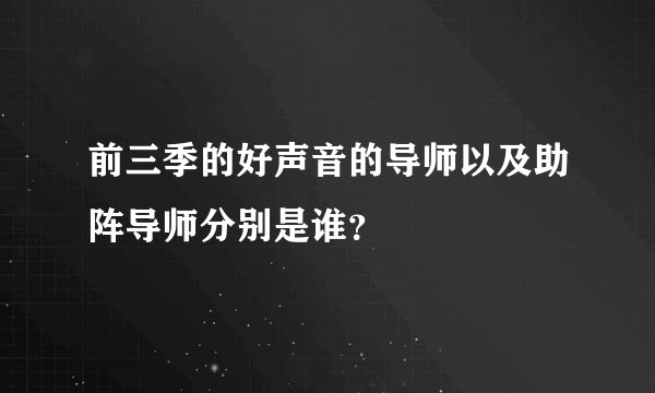 前三季的好声音的导师以及助阵导师分别是谁？