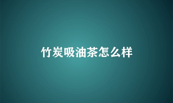竹炭吸油茶怎么样