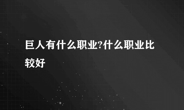 巨人有什么职业?什么职业比较好