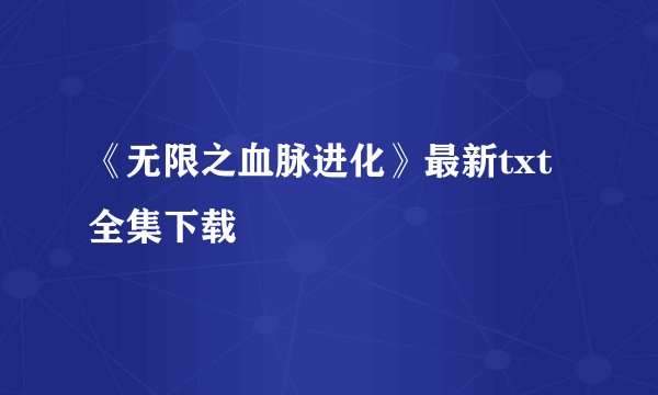 《无限之血脉进化》最新txt全集下载