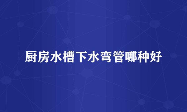 厨房水槽下水弯管哪种好