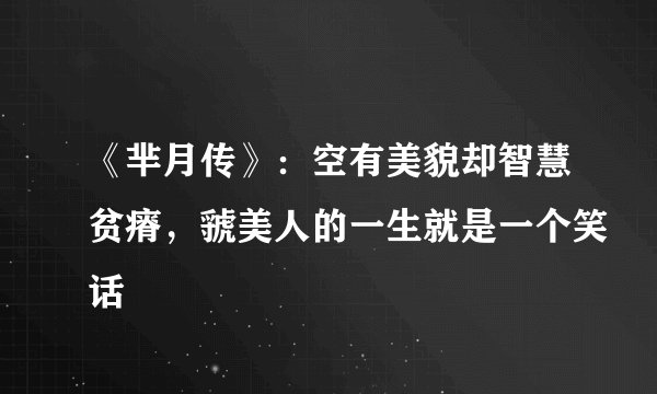 《芈月传》：空有美貌却智慧贫瘠，虢美人的一生就是一个笑话