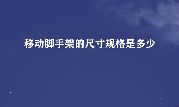 移动脚手架的尺寸规格是多少