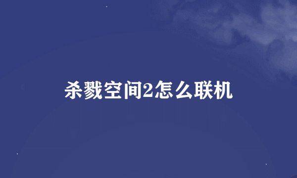 杀戮空间2怎么联机