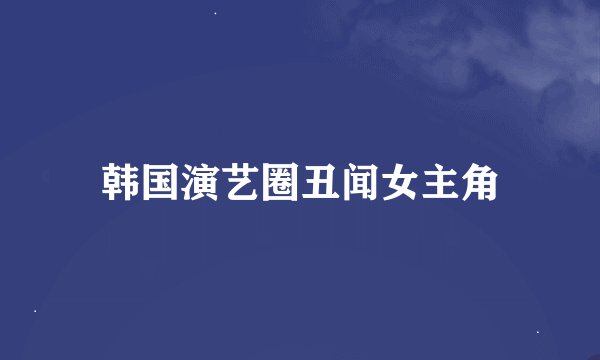 韩国演艺圈丑闻女主角