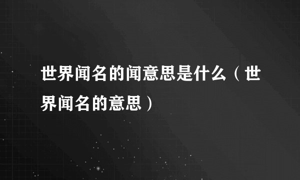 世界闻名的闻意思是什么（世界闻名的意思）