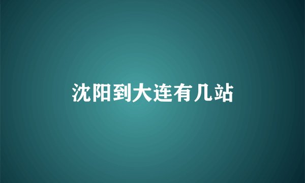 沈阳到大连有几站