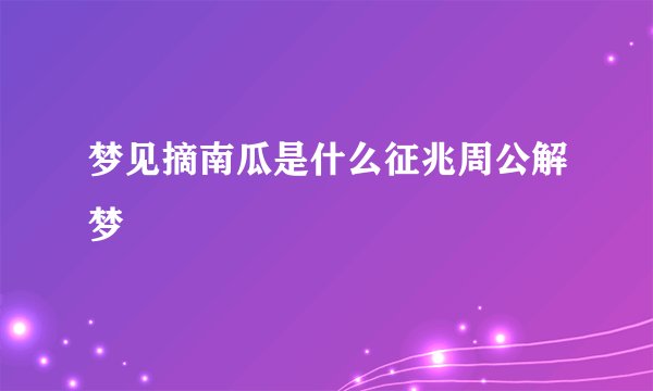 梦见摘南瓜是什么征兆周公解梦