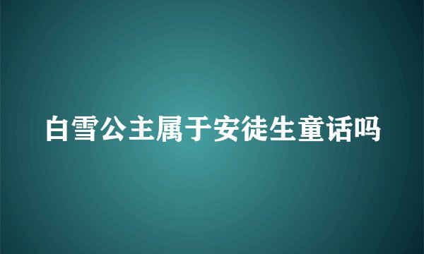 白雪公主属于安徒生童话吗