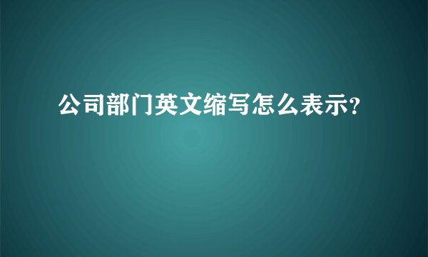 公司部门英文缩写怎么表示？
