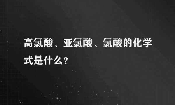 高氯酸、亚氯酸、氯酸的化学式是什么？