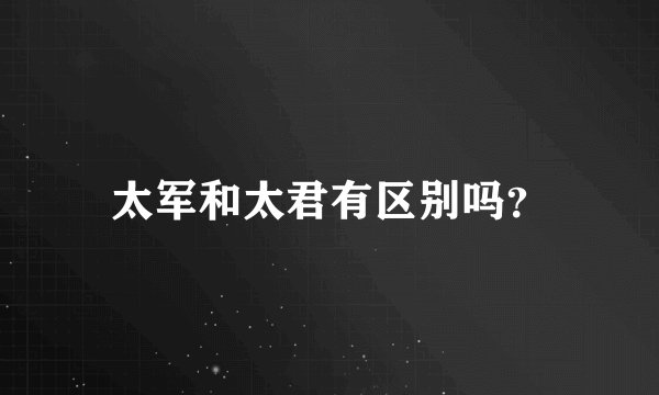 太军和太君有区别吗？