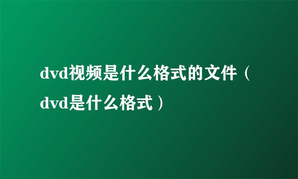 dvd视频是什么格式的文件（dvd是什么格式）