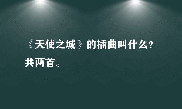 《天使之城》的插曲叫什么？共两首。