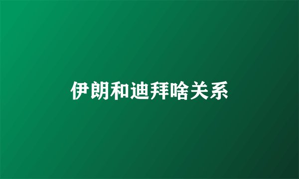 伊朗和迪拜啥关系