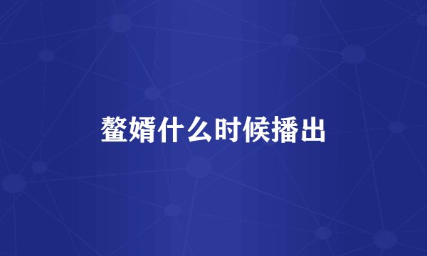 鳌婿什么时候播出