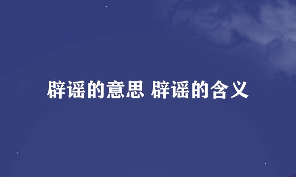 辟谣的意思 辟谣的含义